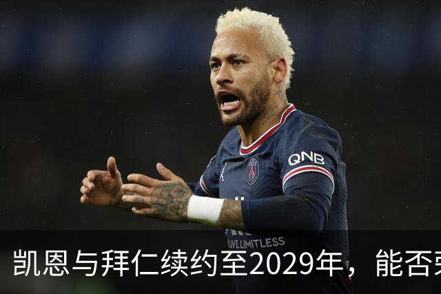 凯恩与拜仁续约至2029年，能否荣获金球奖回安联？