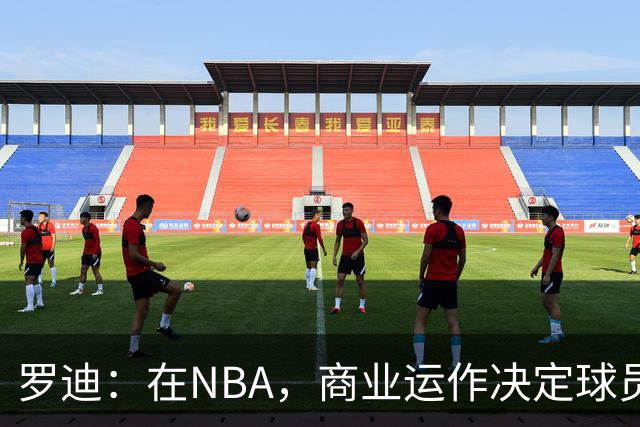 罗迪：在NBA，商业运作决定球员命运